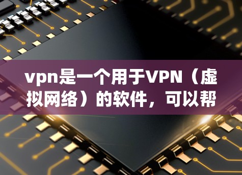 vpn是一个用于VPN(虚拟网络)的软件,可以帮助您访问外部网络。以下是使用VPN软件的方法 vpn是一个用于VPN(虚拟网络)的软件,可以帮助您访问外部网络。以下是使用VPN软件的方法