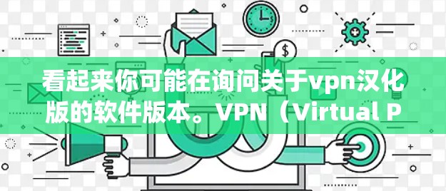 看起来你可能在询问关于vpn汉化版的软件版本。VPN(Virtual Private Network)通常指的是用于加密通信和网络连接的软件或服务,而汉化版可能指的是将这些软件的功能或界面翻译成中文 看起来你可能在询问关于vpn汉化版的软件版本。VPN(Virtual Private Network)通常指的是用于加密通信和网络连接的软件或服务,而汉化版可能指的是将这些软件的功能或界面翻译成中文