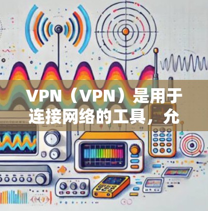 VPN(VPN)是用于连接网络的工具,允许用户通过VPN来访问互联网,包括游戏。如果你在玩游戏时遇到了安全问题或网络不稳定,VPN可以提供一个更稳定、更安全的连接方式 VPN(VPN)是用于连接网络的工具,允许用户通过VPN来访问互联网,包括游戏。如果你在玩游戏时遇到了安全问题或网络不稳定,VPN可以提供一个更稳定、更安全的连接方式