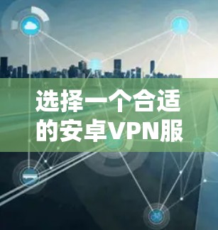 选择一个合适的安卓VPN服务需要综合考虑多个因素,以下是一步步的建议和推荐 选择一个合适的安卓VPN服务需要综合考虑多个因素,以下是一步步的建议和推荐