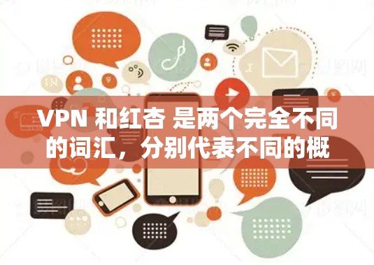 VPN 和红杏 是两个完全不同的词汇,分别代表不同的概念和领域。以下是关于它们的详细信息 VPN 和红杏 是两个完全不同的词汇,分别代表不同的概念和领域。以下是关于它们的详细信息