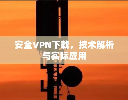安全VPN下载,技术解析与实际应用 安全VPN下载,技术解析与实际应用