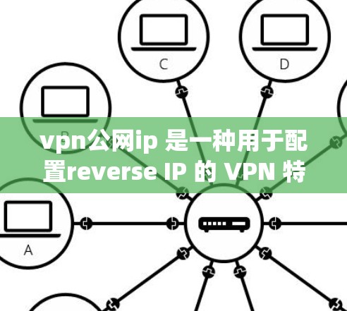 vpn公网ip 是一种用于配置reverse IP 的 VPN 特性,允许用户从外部 IP 地域访问内部的 VPN 内部IP地址。以下是关于vpn公网ip的一些关键信息和步骤 vpn公网ip 是一种用于配置reverse IP 的 VPN 特性,允许用户从外部 IP 地域访问内部的 VPN 内部IP地址。以下是关于vpn公网ip的一些关键信息和步骤