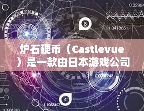 炉石硬币(Castlevue)是一款由日本游戏公司 Broad轮株式会社开发的策略类游戏,玩家通过购买和使用硬币来提升游戏中的角色和装备的性能。游戏基于炉石原版游戏,对原版进行了修改和优化 炉石硬币(Castlevue)是一款由日本游戏公司 Broad轮株式会社开发的策略类游戏,玩家通过购买和使用硬币来提升游戏中的角色和装备的性能。游戏基于炉石原版游戏,对原版进行了修改和优化