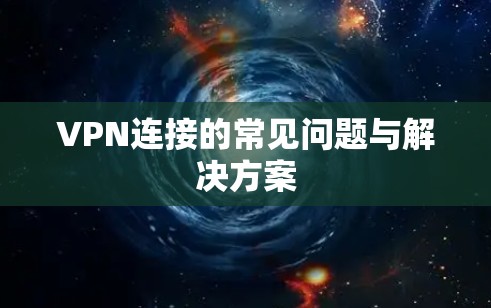 VPN连接的常见问题与解决方案 VPN连接的常见问题与解决方案