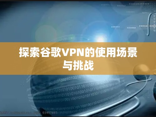 探索谷歌VPN的使用场景与挑战 探索谷歌VPN的使用场景与挑战
