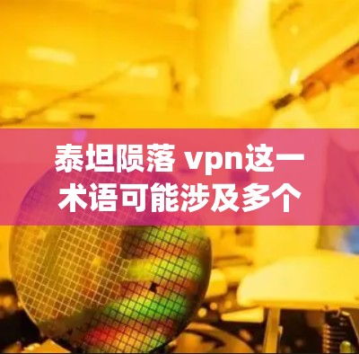 泰坦陨落 vpn这一术语可能涉及多个方面,包括泰坦神的神秘象征和VPN相关的网络技术。以下是对这一术语的可能解释和分析 泰坦陨落 vpn这一术语可能涉及多个方面,包括泰坦神的神秘象征和VPN相关的网络技术。以下是对这一术语的可能解释和分析