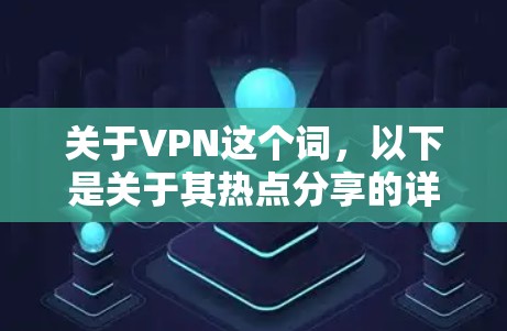 关于VPN这个词,以下是关于其热点分享的详细信息 关于VPN这个词,以下是关于其热点分享的详细信息