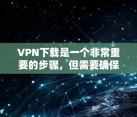 VPN下载是一个非常重要的步骤,但需要确保下载的安全性和合法性。以下是一些常见VPN下载的建议 VPN下载是一个非常重要的步骤,但需要确保下载的安全性和合法性。以下是一些常见VPN下载的建议