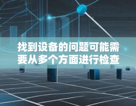找到设备的问题可能需要从多个方面进行检查和调整。以下是逐步的解决方案 找到设备的问题可能需要从多个方面进行检查和调整。以下是逐步的解决方案