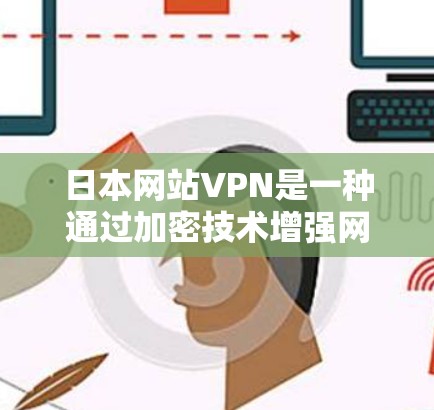 日本网站VPN是一种通过加密技术增强网络安全的VPN服务,专为日本的网络安全水平设计。以下是关于日本网站VPN的详细信息 日本网站VPN是一种通过加密技术增强网络安全的VPN服务,专为日本的网络安全水平设计。以下是关于日本网站VPN的详细信息