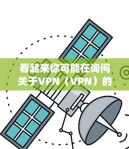 看起来你可能在询问关于VPN(VPN)的信息,或者在问网对网(net connectivity)的问题。以下是关于这两个主题的简单说明 看起来你可能在询问关于VPN(VPN)的信息,或者在问网对网(net connectivity)的问题。以下是关于这两个主题的简单说明