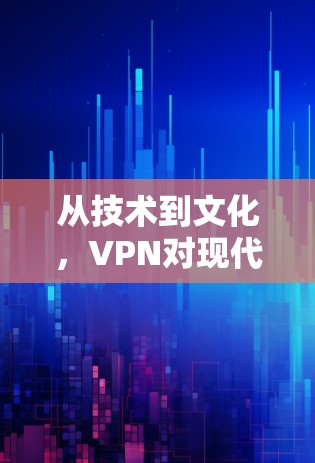 从技术到文化，VPN对现代网络的影响与未来展望
