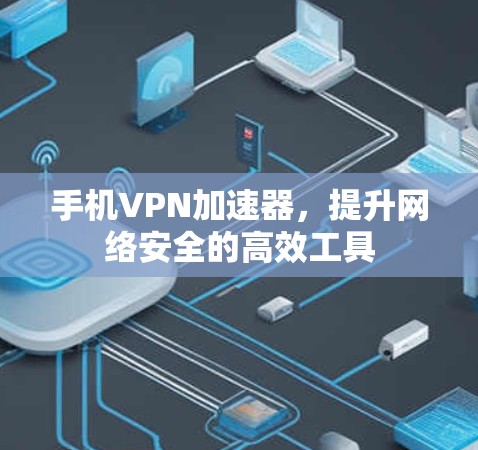 手机VPN加速器,提升网络安全的高效工具 手机VPN加速器,提升网络安全的高效工具