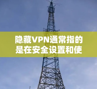隐藏VPN通常指的是在安全设置和使用过程中,避免被追踪或检测到。VPN(虚拟网络产品)是一种技术,用于在没有物理设备的情况下,通过网络连接到互联网。要隐藏VPN,通常需要以下步骤 隐藏VPN通常指的是在安全设置和使用过程中,避免被追踪或检测到。VPN(虚拟网络产品)是一种技术,用于在没有物理设备的情况下,通过网络连接到互联网。要隐藏VPN,通常需要以下步骤