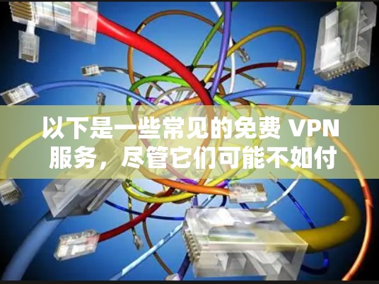 以下是一些常见的免费 VPN 服务,尽管它们可能不如付费服务那样先进,但仍然可以提供一些VPN功能 以下是一些常见的免费 VPN 服务,尽管它们可能不如付费服务那样先进,但仍然可以提供一些VPN功能