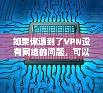 如果你遇到了VPN没有网络的问题,可以按照以下步骤进行处理 如果你遇到了VPN没有网络的问题,可以按照以下步骤进行处理