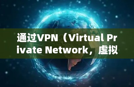 通过VPN(Virtual Private Network,虚拟网络)上网,可以实现远程登录、在线聊天、视频会议等功能,同时保护隐私和数据安全。以下是通过VPN上网的步骤 通过VPN(Virtual Private Network,虚拟网络)上网,可以实现远程登录、在线聊天、视频会议等功能,同时保护隐私和数据安全。以下是通过VPN上网的步骤