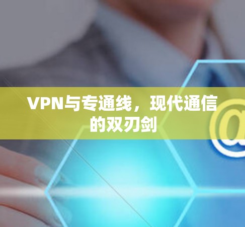 VPN与专通线,现代通信的双刃剑 VPN与专通线,现代通信的双刃剑