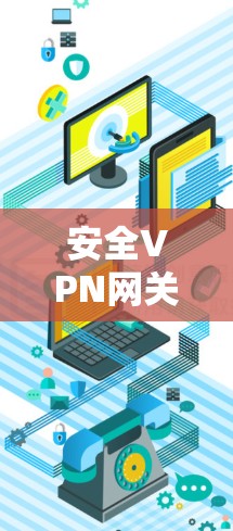 安全VPN网关,构建安全数据传输架构 安全VPN网关,构建安全数据传输架构