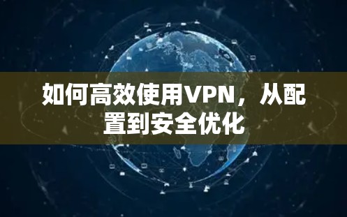 如何高效使用VPN，从配置到安全优化