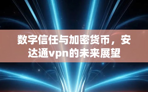 数字信任与加密货币,安达通vpn的未来展望 数字信任与加密货币,安达通vpn的未来展望