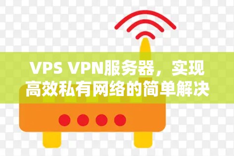 VPS VPN服务器,实现高效私有网络的简单解决方案 VPS VPN服务器,实现高效私有网络的简单解决方案