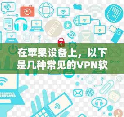 在苹果设备上,以下是几种常见的VPN软件及其特点 在苹果设备上,以下是几种常见的VPN软件及其特点