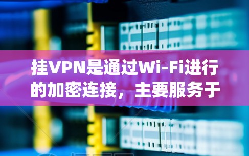 挂VPN是通过Wi-Fi进行的加密连接,主要服务于游戏服务器。以下是使用挂vpn来玩手机游戏的步骤指南 挂VPN是通过Wi-Fi进行的加密连接,主要服务于游戏服务器。以下是使用挂vpn来玩手机游戏的步骤指南