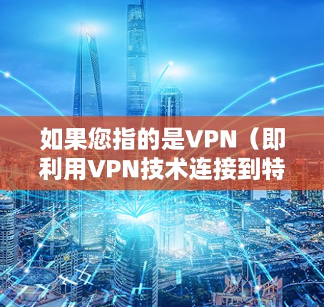 如果您指的是VPN（即利用VPN技术连接到特定的网络子网）我可以为您解释VPN的基本概念、使用方法以及其在数据传输中的作用。如果您有其他具体问题或需要进一步的解释，请提供更多上下文信息