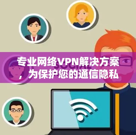 专业网络VPN解决方案,为保护您的通信隐私而设计 专业网络VPN解决方案,为保护您的通信隐私而设计