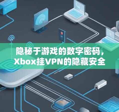 隐秘于游戏的数字密码,Xbox挂VPN的隐藏安全密码 隐秘于游戏的数字密码,Xbox挂VPN的隐藏安全密码