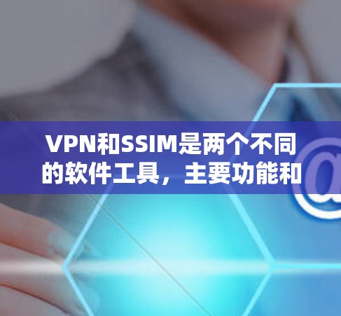 VPN和SSIM是两个不同的软件工具，主要功能和应用场景不同。以下是它们的主要区别和联系