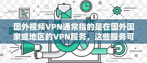 国外视频VPN通常指的是在国外国家或地区的VPN服务，这些服务可能涉及国际内容或网络。以下是一些主要的方面和建议