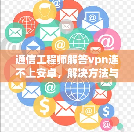 通信工程师解答vpn连不上安卓,解决方法与注意事项 通信工程师解答vpn连不上安卓,解决方法与注意事项