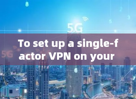 To set up a single-factor VPN on your Android device,follow these organized steps: To set up a single-factor VPN on your Android device,follow these organized steps: