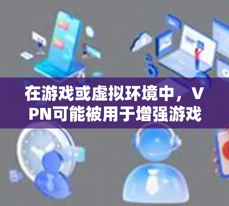 在游戏或虚拟环境中,VPN可能被用于增强游戏体验,例如通过VPN连接到远程服务器或与其他玩家进行在线对战。此外,VPN技术也被广泛应用于日常通信、远程办公、电子商务等场景中 在游戏或虚拟环境中,VPN可能被用于增强游戏体验,例如通过VPN连接到远程服务器或与其他玩家进行在线对战。此外,VPN技术也被广泛应用于日常通信、远程办公、电子商务等场景中