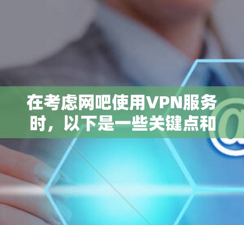 在考虑网吧使用VPN服务时,以下是一些关键点和步骤指南 在考虑网吧使用VPN服务时,以下是一些关键点和步骤指南
