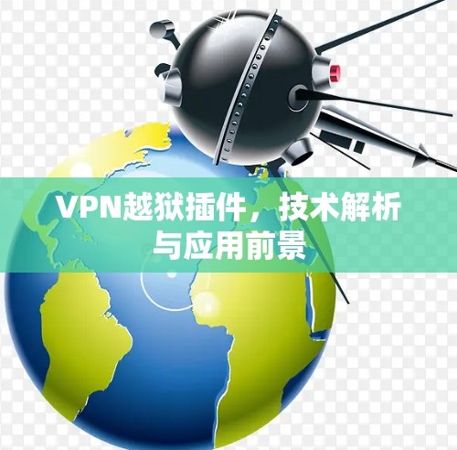 VPN越狱插件,技术解析与应用前景 VPN越狱插件,技术解析与应用前景