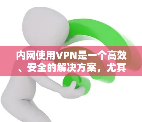 内网使用VPN是一个高效、安全的解决方案,尤其适合无法访问内网的用户。以下是对内网使用VPN的详细分析和使用步骤 内网使用VPN是一个高效、安全的解决方案,尤其适合无法访问内网的用户。以下是对内网使用VPN的详细分析和使用步骤