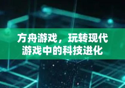方舟游戏,玩转现代游戏中的科技进化 方舟游戏,玩转现代游戏中的科技进化