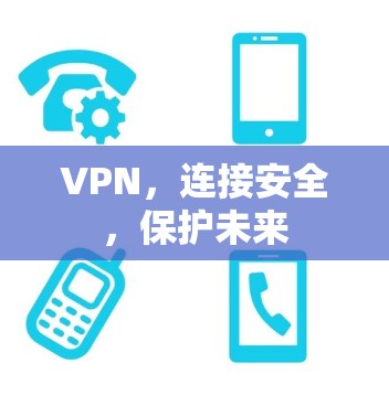 VPN,连接安全,保护未来 VPN,连接安全,保护未来