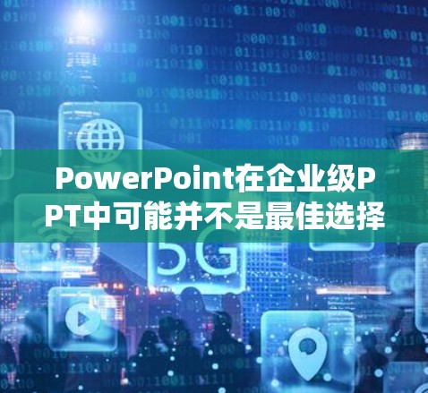 PowerPoint在企业级PPT中可能并不是最佳选择,尤其是在需要高专业设计和数据分析场景下。以下是对PowerPoint在企业级PPT中的适用性分析和建议 PowerPoint在企业级PPT中可能并不是最佳选择,尤其是在需要高专业设计和数据分析场景下。以下是对PowerPoint在企业级PPT中的适用性分析和建议