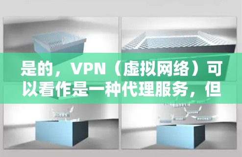 是的,VPN(虚拟网络)可以看作是一种代理服务,但它的具体作用和操作方式可能有所不同。以下是对VPN的详细介绍 是的,VPN(虚拟网络)可以看作是一种代理服务,但它的具体作用和操作方式可能有所不同。以下是对VPN的详细介绍