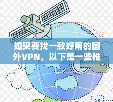 如果要找一款好用的国外VPN,以下是一些推荐的选项,它们各有特色,适合不同的用户需求 如果要找一款好用的国外VPN,以下是一些推荐的选项,它们各有特色,适合不同的用户需求