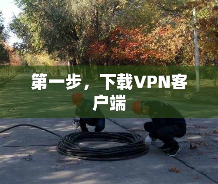 第一步,下载VPN客户端 第一步,下载VPN客户端