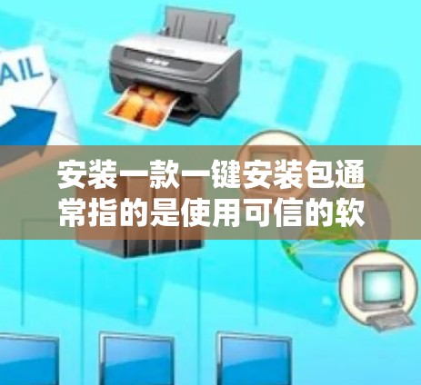 安装一款一键安装包通常指的是使用可信的软件包来自动完成安装,省去用户需要手动输入配置的步骤。以下是一些步骤和注意事项,帮助你轻松安装一键安装包 安装一款一键安装包通常指的是使用可信的软件包来自动完成安装,省去用户需要手动输入配置的步骤。以下是一些步骤和注意事项,帮助你轻松安装一键安装包
