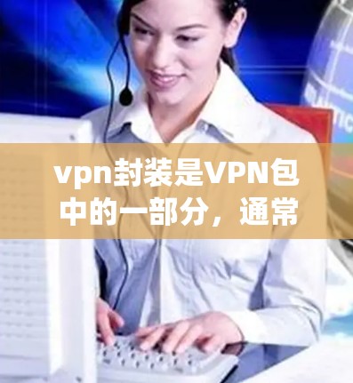 vpn封装是VPN包中的一部分,通常指用于加密和封装VPN数据的包。VPN封装是指将加密好的数据包封装成一个整体,以便传输和存储。以下是关于VPN封装的一些关键信息 vpn封装是VPN包中的一部分,通常指用于加密和封装VPN数据的包。VPN封装是指将加密好的数据包封装成一个整体,以便传输和存储。以下是关于VPN封装的一些关键信息