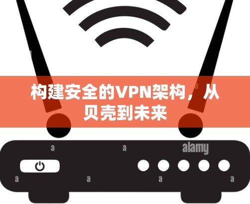 构建安全的VPN架构，从贝壳到未来
