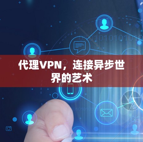代理VPN,连接异步世界的艺术 代理VPN,连接异步世界的艺术